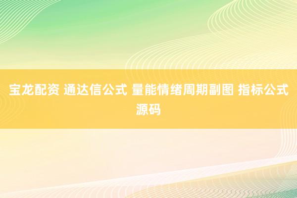 宝龙配资 通达信公式 量能情绪周期副图 指标公式源码