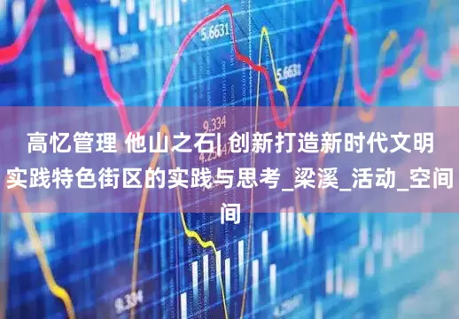 高忆管理 他山之石| 创新打造新时代文明实践特色街区的实践与思考_梁溪_活动_空间