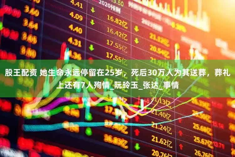 股王配资 她生命永远停留在25岁，死后30万人为其送葬，葬礼上还有7人殉情_阮玲玉_张达_事情