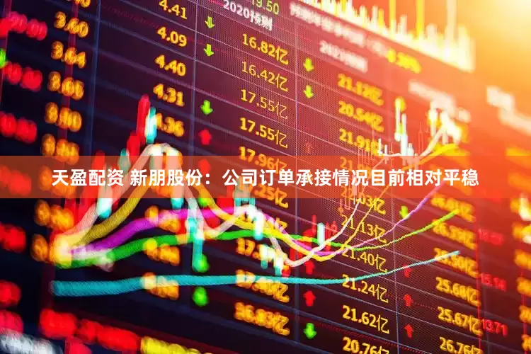 天盈配资 新朋股份：公司订单承接情况目前相对平稳