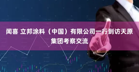 闻喜 立邦涂料（中国）有限公司一行到访天原集团考察交流