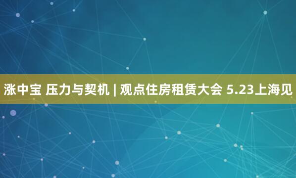 涨中宝 压力与契机 | 观点住房租赁大会 5.23上海见