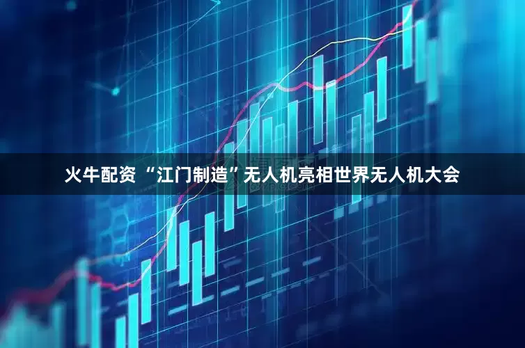 火牛配资 “江门制造”无人机亮相世界无人机大会