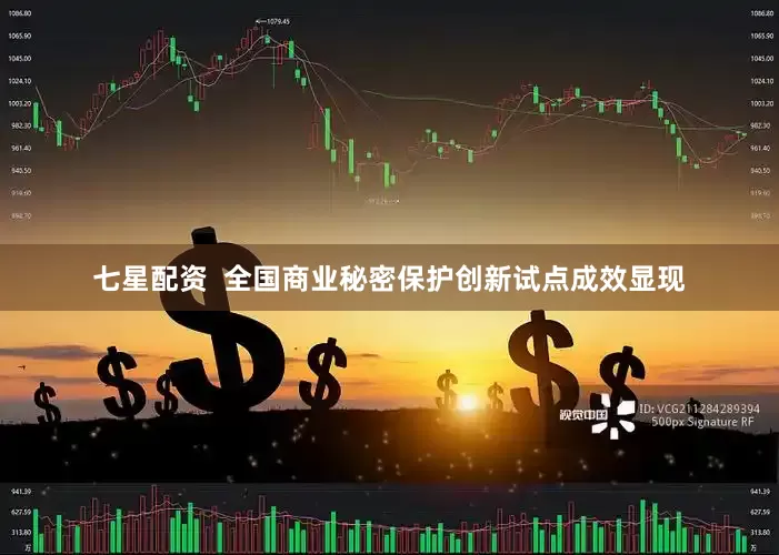 七星配资  全国商业秘密保护创新试点成效显现