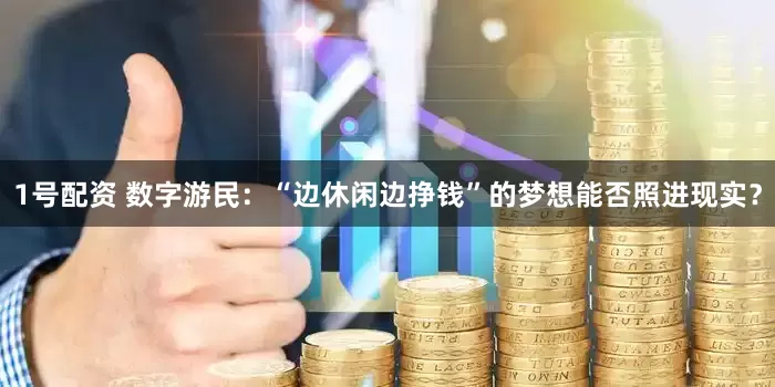 1号配资 数字游民：“边休闲边挣钱”的梦想能否照进现实？