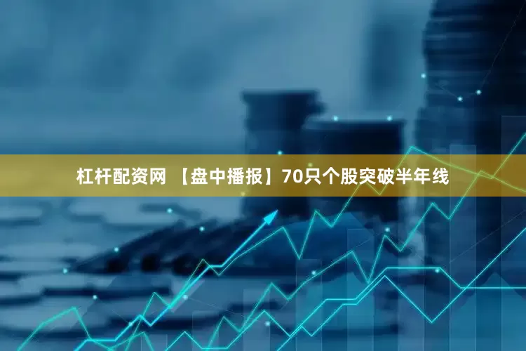 杠杆配资网 【盘中播报】70只个股突破半年线