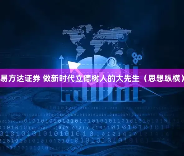 易方达证券 做新时代立德树人的大先生（思想纵横）