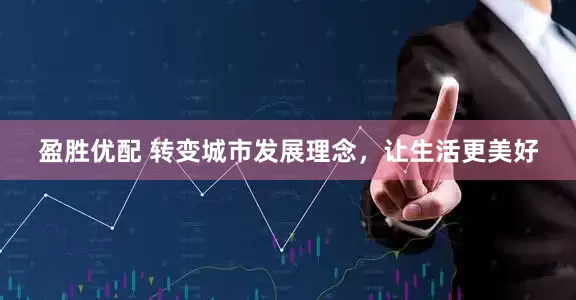 盈胜优配 转变城市发展理念，让生活更美好