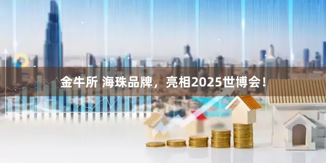 金牛所 海珠品牌，亮相2025世博会！
