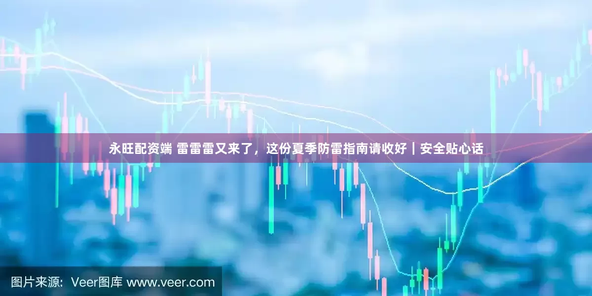 永旺配资端 雷雷雷又来了，这份夏季防雷指南请收好｜安全贴心话