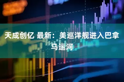 天成创亿 最新：美巡洋舰进入巴拿马运河