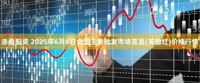 赤盈配资 2025年6月6日全国主要批发市场芸豆(英国红)价格行情