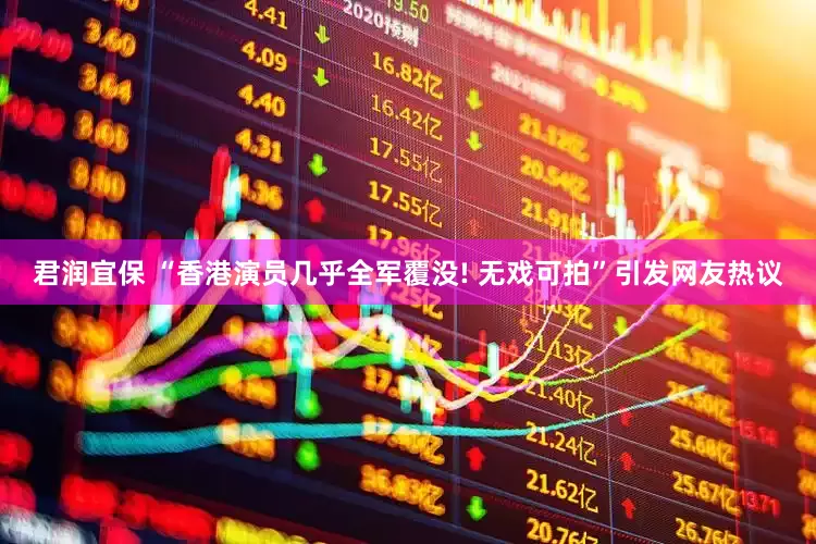 君润宜保 “香港演员几乎全军覆没! 无戏可拍”引发网友热议