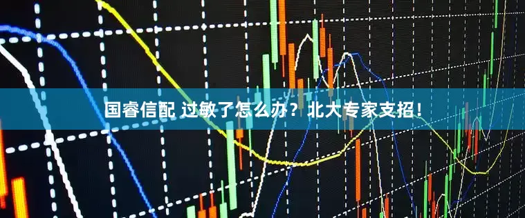国睿信配 过敏了怎么办？北大专家支招！