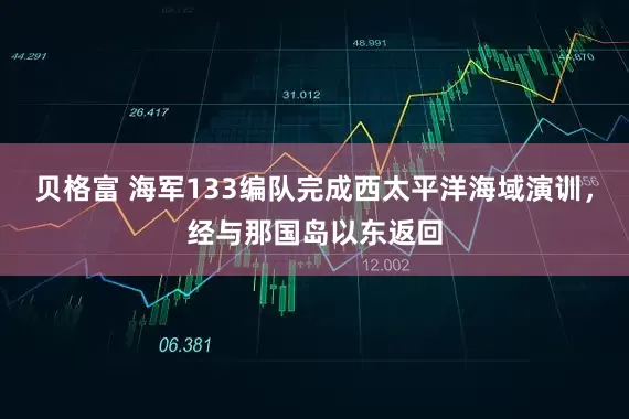 贝格富 海军133编队完成西太平洋海域演训，经与那国岛以东返回