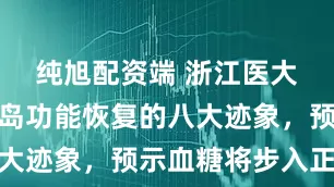 纯旭配资端 浙江医大发现：胰岛功能恢复的八大迹象，预示血糖将步入正轨